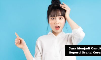 Cara Menjadi Cantik Seperti Orang Korea